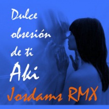 Aki - Dulce obsesión (Josdams RMX)