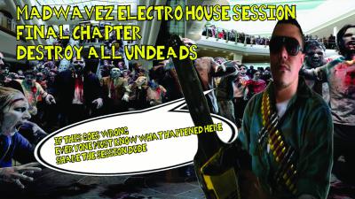 MADWAVEZ ELECTRO HOUSE SESSION - FINAL CHAPTER - DESTROY ALL UNDEADS 1366X768.jpg