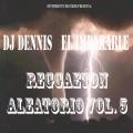 DJ Dennis El Imparable - Reggaetón Aleatorio Vol. 5 [2010]