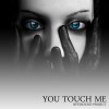 You touch me