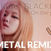 Blackpink - On the ground [METAL REMIX]